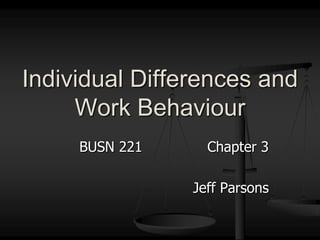 BUSN 221			Chapter 3 Jeff Parsons Individual Differences and Work Behaviour 