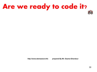 Are we ready to code it?
http://www.stemassiut.info prepared By Mr. Osama Ghandour
30
 