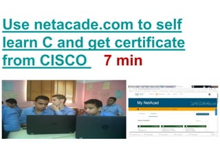 Use netacade.com to self
learn C and get certificate
from CISCO 7 7 min
 