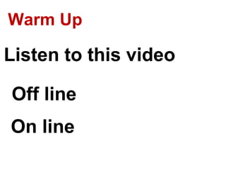 Warm Up
Listen to this video
Off line
On line
 