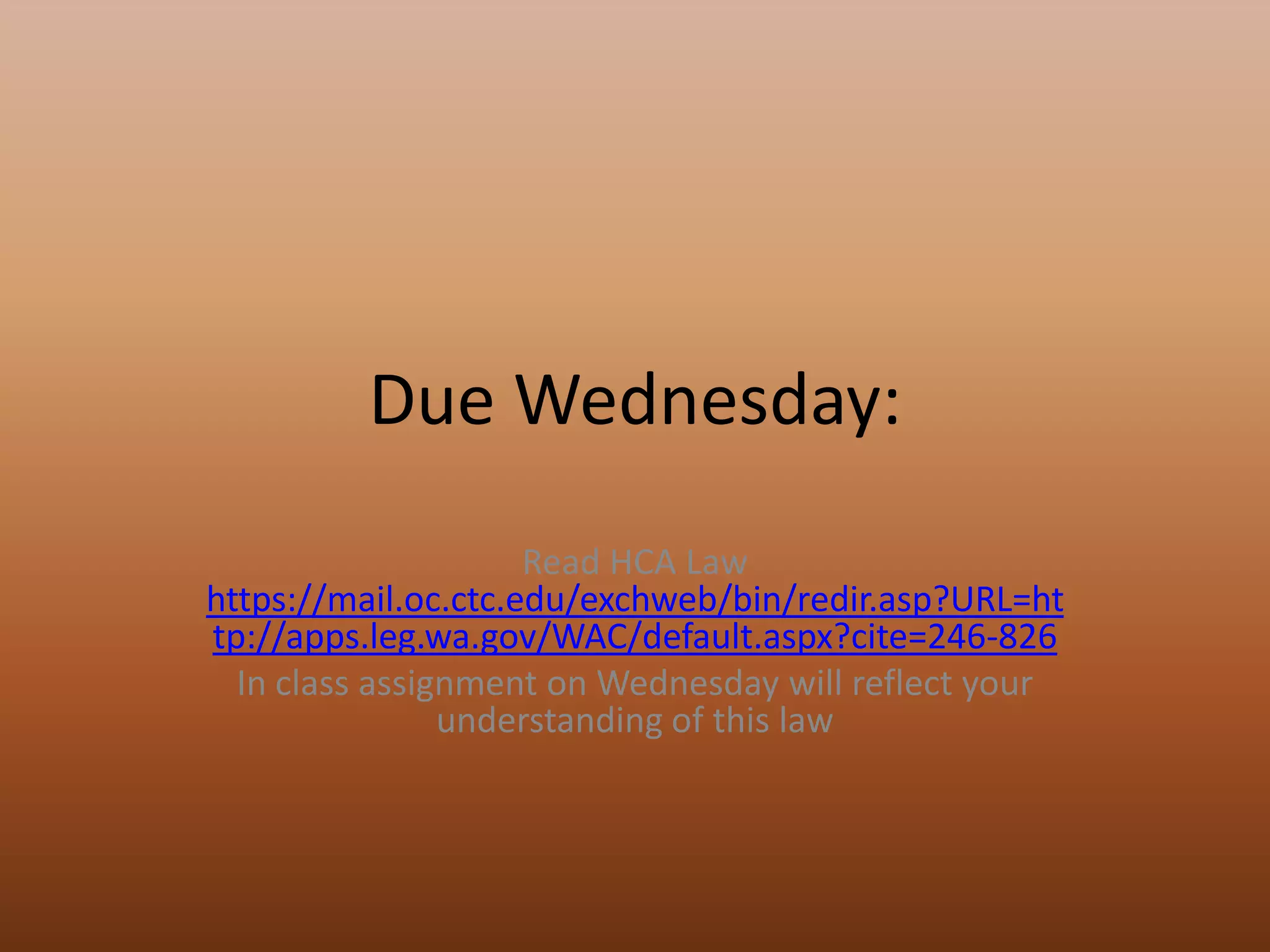 Due Wednesday:Read HCA Lawhttps://mail.oc.ctc.edu/exchweb/bin/redir.asp?URL=http://apps.leg.wa.gov/WAC/default.aspx?cite=246-826In class assignment on Wednesday will reflect your understanding of this law