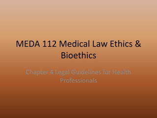 MEDA 112 Medical Law Ethics & Bioethics Chapter 4 Legal Guidelines for Health Professionals 