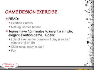 READ: Exertion Games Making Games harder Teams have 15 minutes to invent a simple, elegant exertion game.  Goals: Lots of exertion for duration of play (can be 1 minute or 5 or 10) Clear rules, easy to learn Fun 