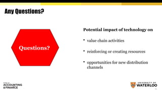 Any Questions?
Potential impact of technology on
 value chain activities
 reinforcing or creating resources
 opportunities for new distribution
channels
15
Questions?
 