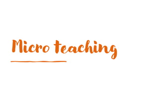 Micro teaching
 