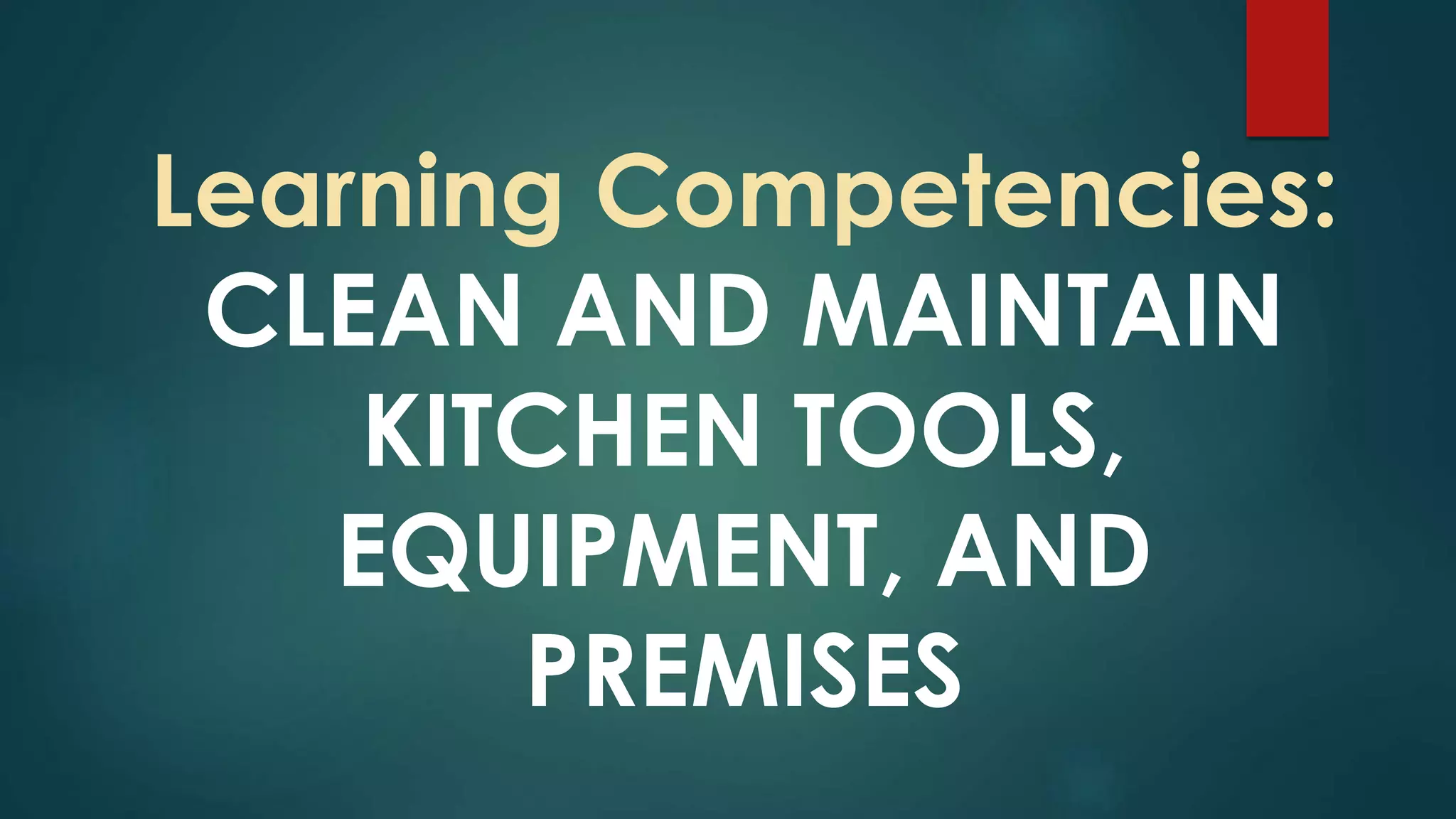Learning Competencies:
CLEAN AND MAINTAIN
KITCHEN TOOLS,
EQUIPMENT, AND
PREMISES
 
