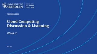 ABERDEEN 2040
Cloud Computing
Discussion & Listening
Week 2
PSE 10
 