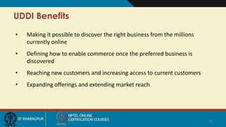 UDDI Benefits
• Making it possible to discover the right business from the millions
currently online
• Defining how to enable commerce once the preferred business is
discovered
• Reaching new customers and increasing access to current customers
• Expanding offerings and extending market reach
39
 