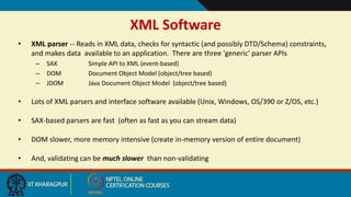 7
XML Software
• XML parser -- Reads in XML data, checks for syntactic (and possibly DTD/Schema) constraints,
and makes da...