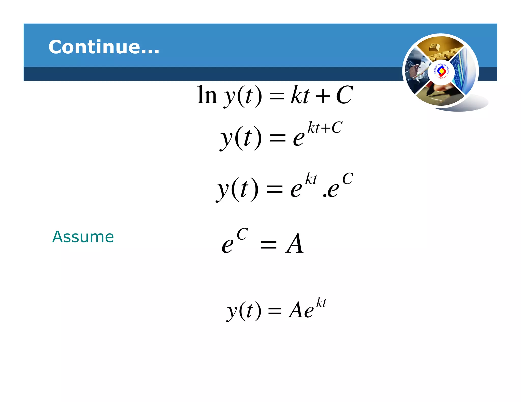 Continue...

              ln y (t ) = kt + C
                             kt + C
                y (t ) = e
                          kt        C
                y (t ) = e .e
Assume            C
                e =A
                               kt
                 y (t ) = Ae
 