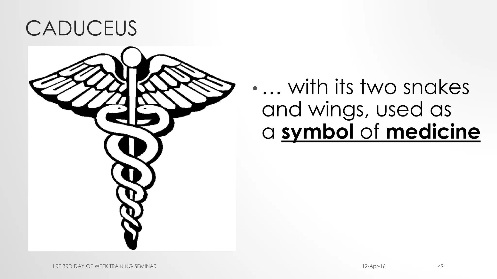 CADUCEUS
• … with its two snakes
and wings, used as
a symbol of medicine
12-Apr-16LRF 3RD DAY OF WEEK TRAINING SEMINAR 49
 