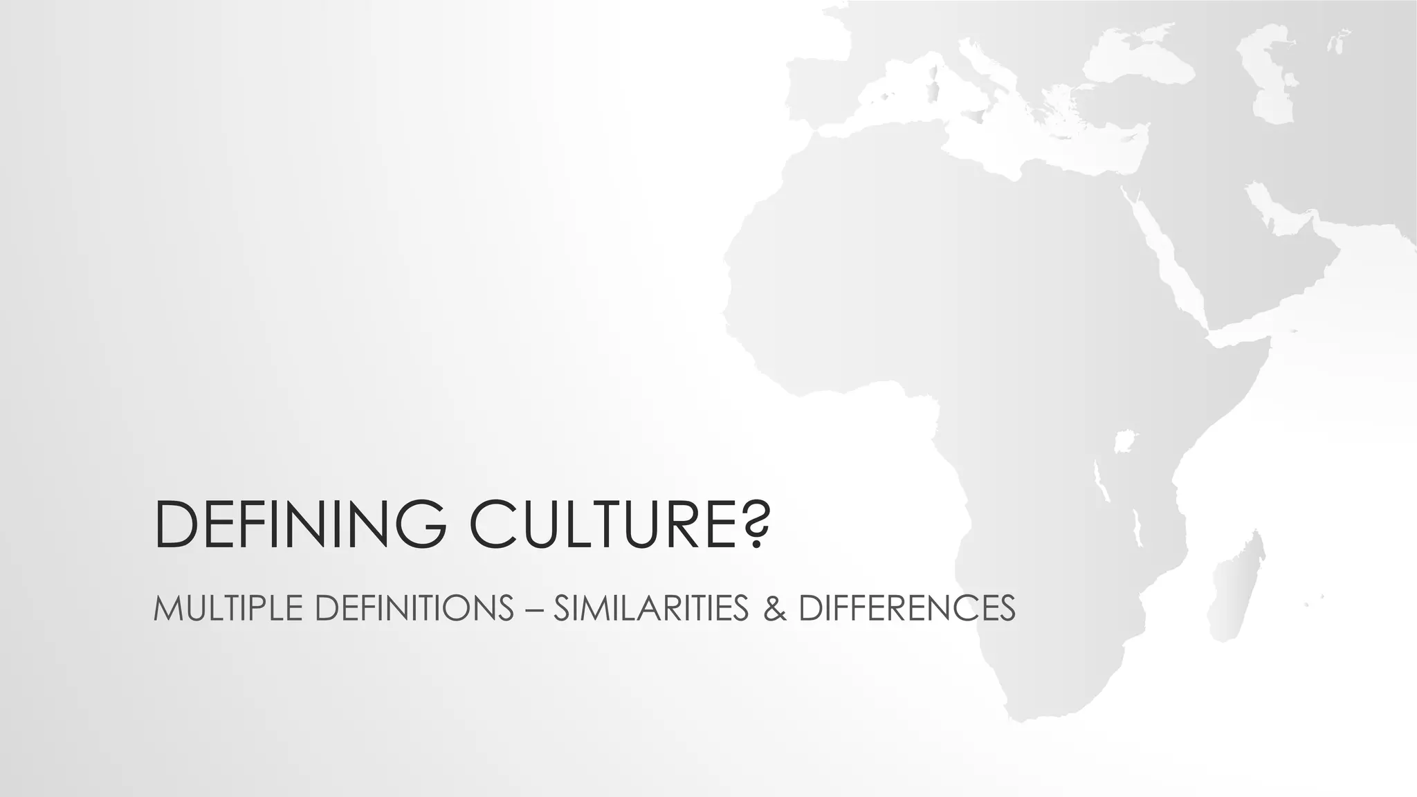 DEFINING CULTURE?
MULTIPLE DEFINITIONS – SIMILARITIES & DIFFERENCES
 