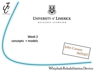 Week 2
concepts + models




                    Whiplash Rehabilitation Device
 