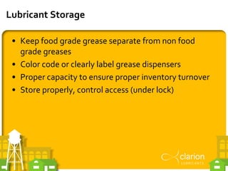 Lubricant Storage
• Keep food grade grease separate from non food
grade greases
• Color code or clearly label grease dispe...