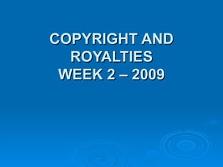 COPYRIGHT AND ROYALTIES WEEK 2 – 2009 