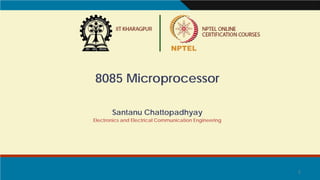 1
8085 Microprocessor
Santanu Chattopadhyay
Electronics and Electrical Communication Engineering
 