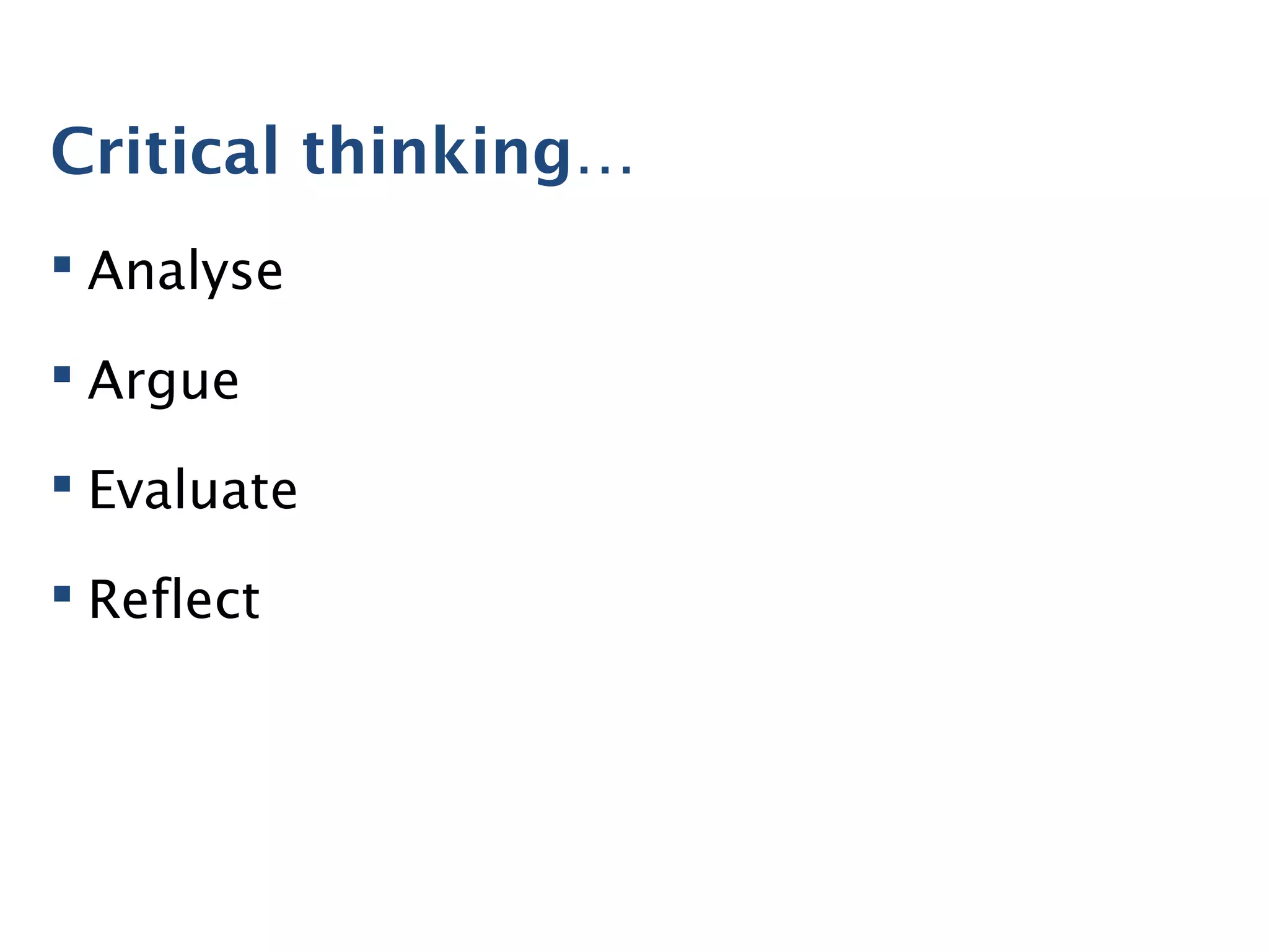 Critical thinking…
 Analyse
 Argue
 Evaluate
 Reflect
 