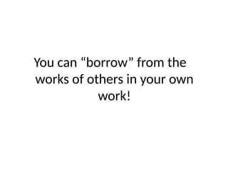 You can “borrow” from the
works of others in your own
work!
 