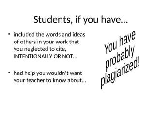 Students, if you have…
• included the words and ideas
of others in your work that
you neglected to cite,
INTENTIONALLY OR NOT…
• had help you wouldn’t want
your teacher to know about…
 