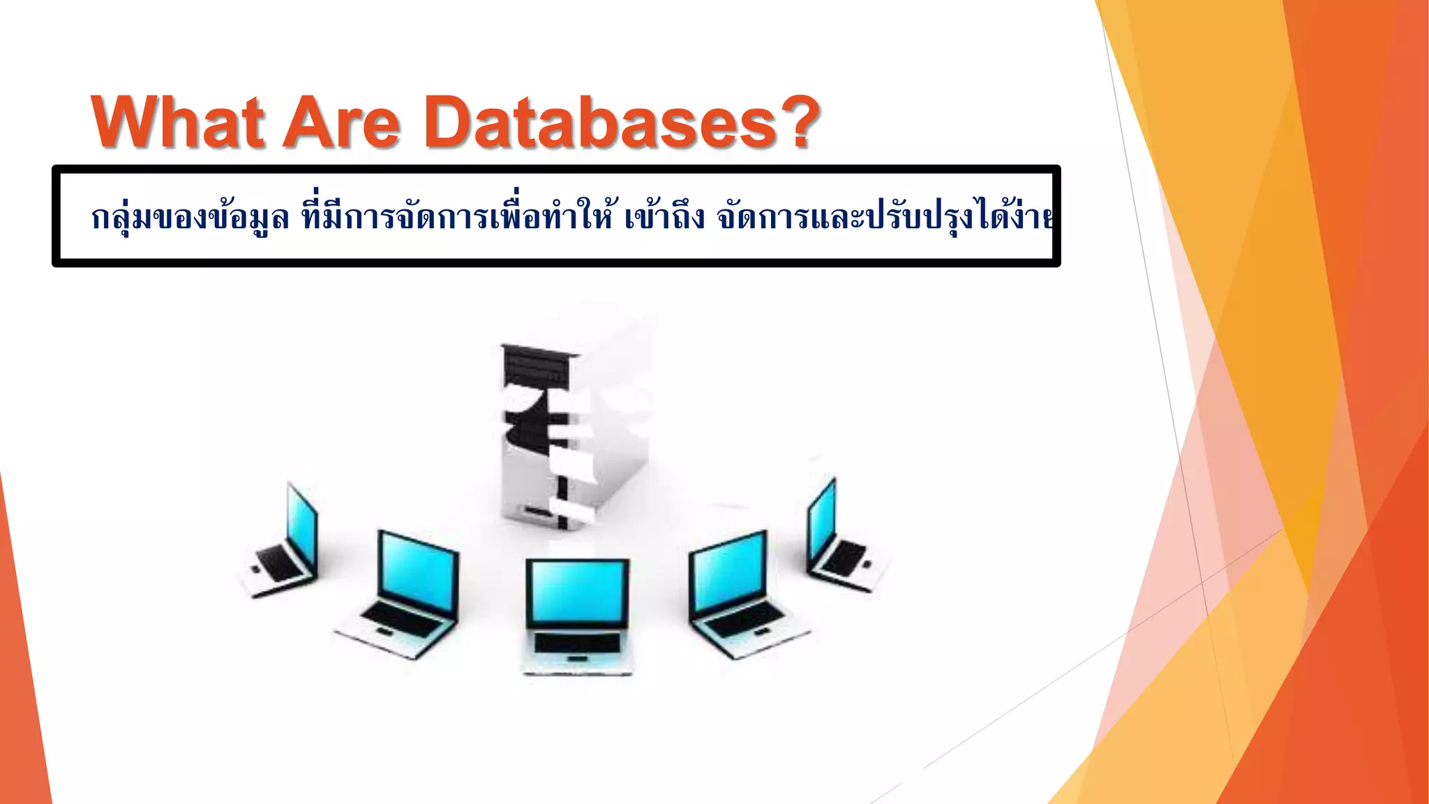 What Are Databases? 
กลุ่มของข้อมูล ที่มีการจัดการเพื่อทาให้เข้าถึง จัดการและปรับปรุงได้ง่า 
 