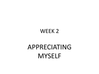 WEEK 2

APPRECIATING
   MYSELF
 