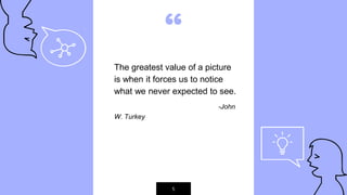 “
The greatest value of a picture
is when it forces us to notice
what we never expected to see.
-John
W. Turkey
5
 
