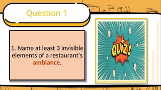 Question 1
1. Name at least 3 invisible
elements of a restaurant's
ambiance.
 
