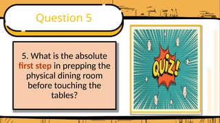 Question 5
5. What is the absolute
first step in prepping the
physical dining room
before touching the
tables?
 