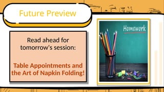 Future Preview
Read ahead for
tomorrow's session:
Table Appointments and
the Art of Napkin Folding!
 