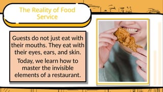 The Reality of Food
Service
Guests do not just eat with
their mouths. They eat with
their eyes, ears, and skin.
Today, we learn how to
master the invisible
elements of a restaurant.
 