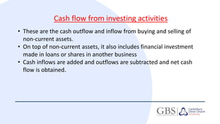 Cash flow from financing activities
• These are the cash outflow and inflow from long-term financing of the
business.
• Ca...