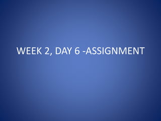WEEK 2, DAY 6 -ASSIGNMENT
 