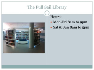 The Full Sail Library
Hours:
 Mon-Fri 8am to 9pm
 Sat & Sun 8am to 5pm

 
