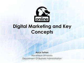 Digital Marketing and Key
Concepts
Ayça Turhan
Hacettepe University
Department Of Business Administration
 