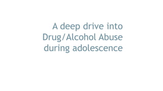 A deep drive into
Drug/Alcohol Abuse
during adolescence
 
