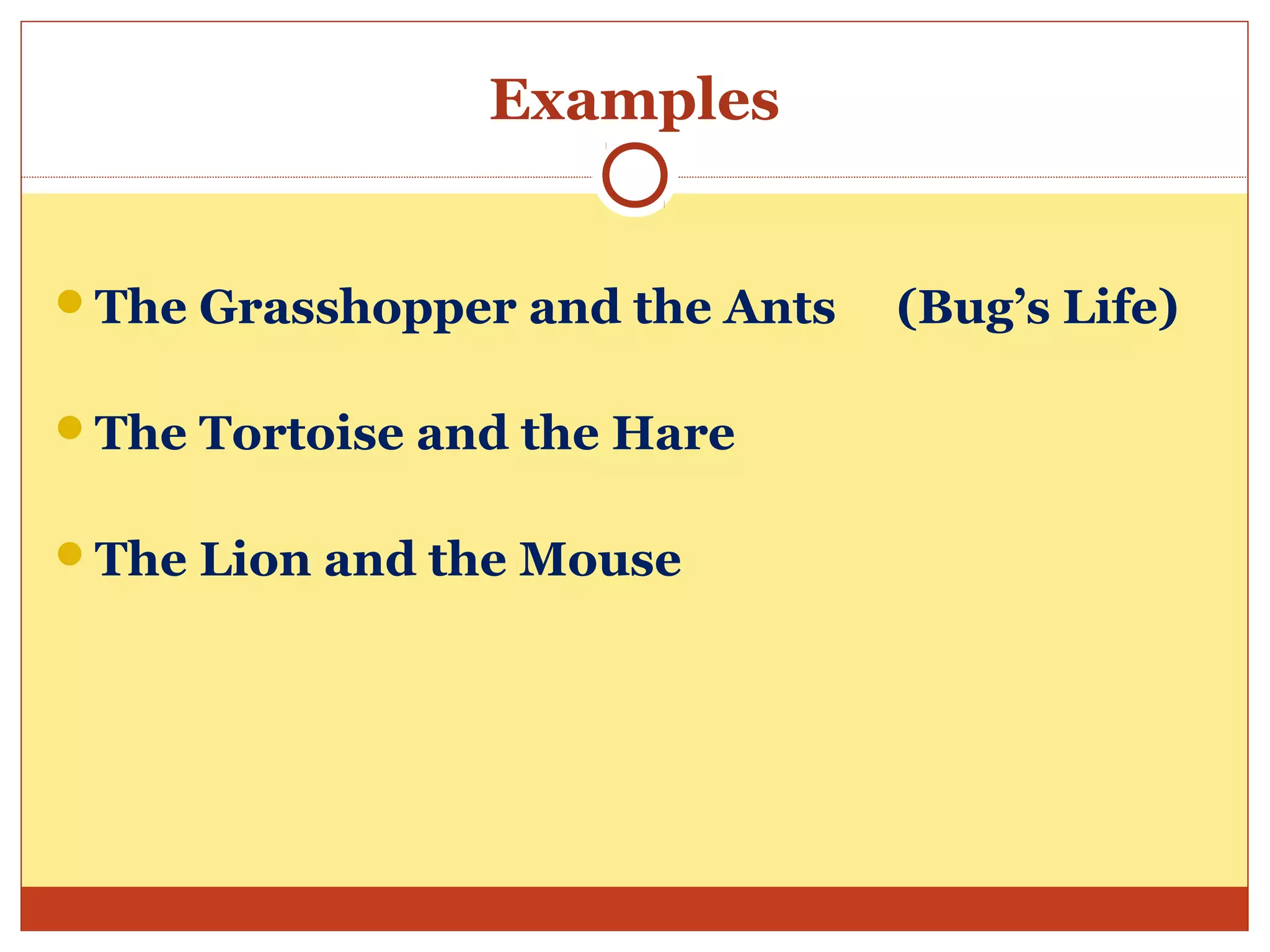 Examples
The Grasshopper and the Ants (Bug’s Life)
The Tortoise and the Hare
The Lion and the Mouse
 