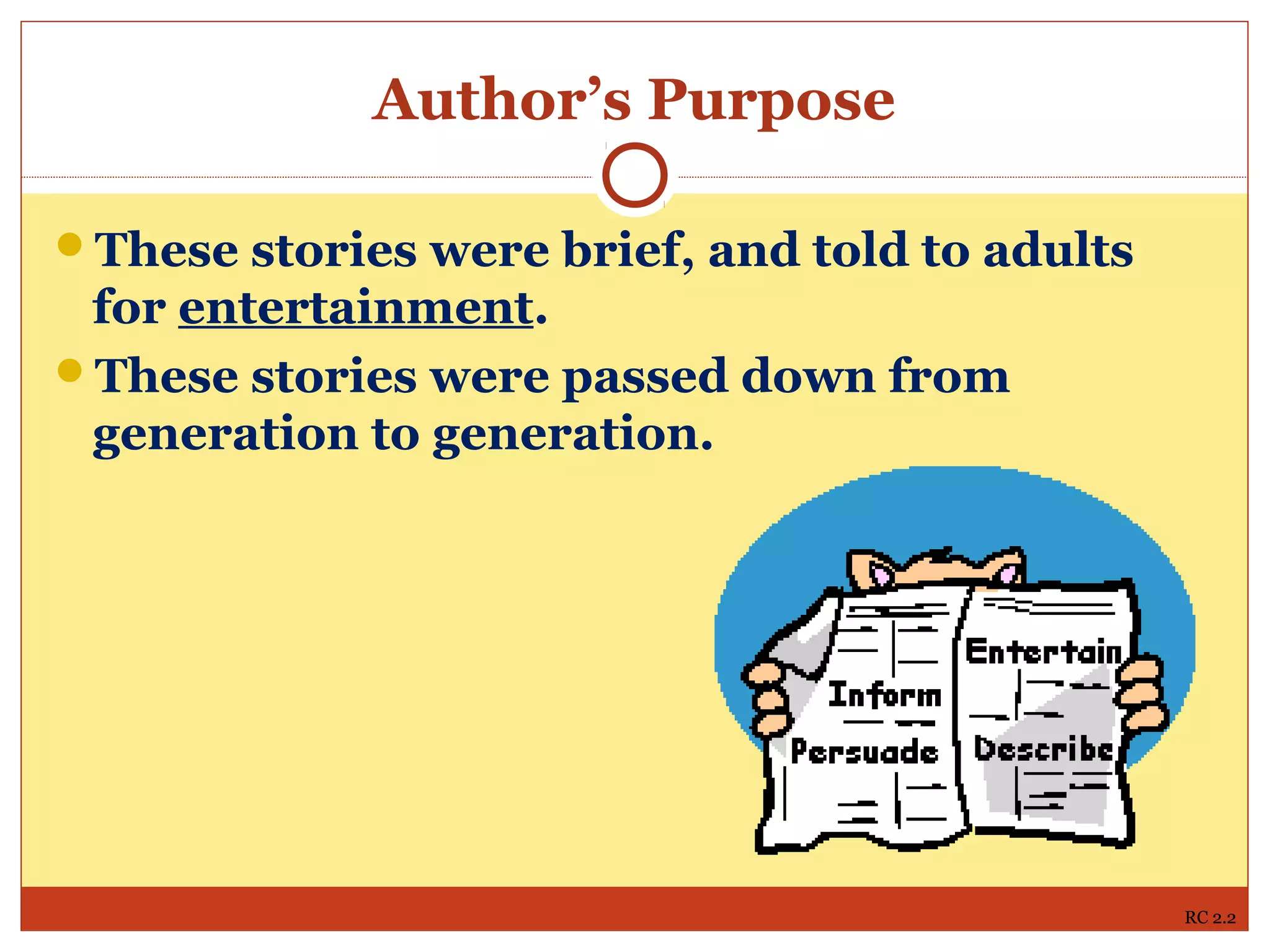 Author’s Purpose
These stories were brief, and told to adults
for entertainment.
These stories were passed down from
generation to generation.
RC 2.2
 