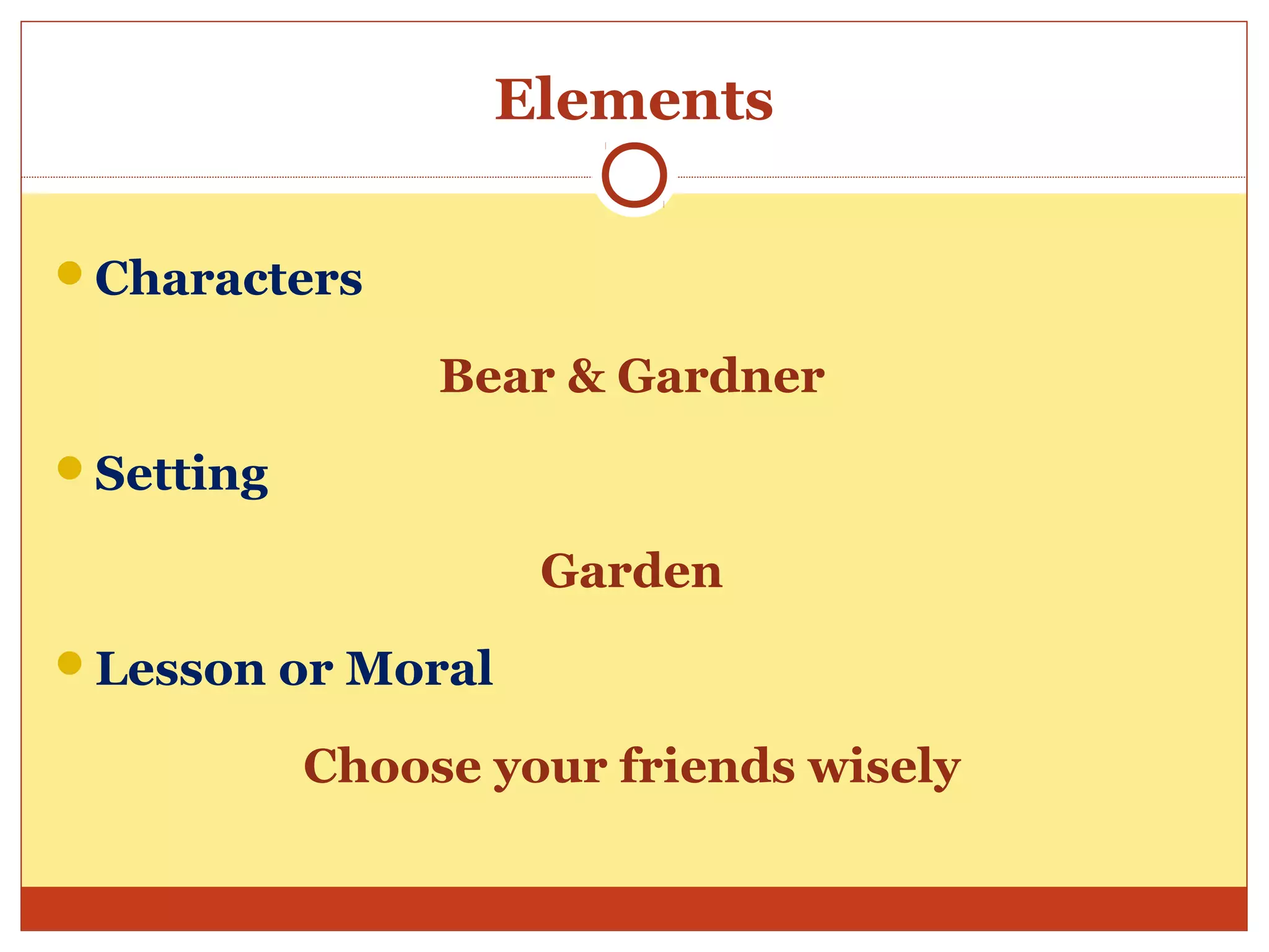 Elements
Characters
Bear & Gardner
Setting
Garden
Lesson or Moral
Choose your friends wisely
 