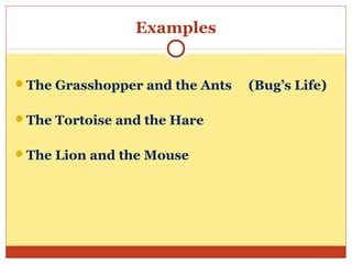 Examples
The Grasshopper and the Ants (Bug’s Life)
The Tortoise and the Hare
The Lion and the Mouse
 