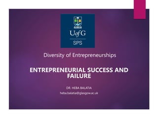 Diversity of Entrepreneurships
ENTREPRENEURIAL SUCCESS AND
FAILURE
DR. HEBA BALATIA
heba.balatia@glasgow.ac.uk
1
 