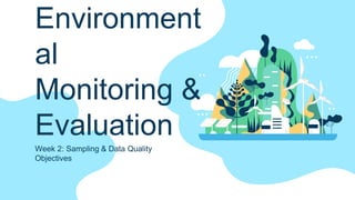 Environment
al
Monitoring &
Evaluation
Week 2: Sampling & Data Quality
Objectives
 
