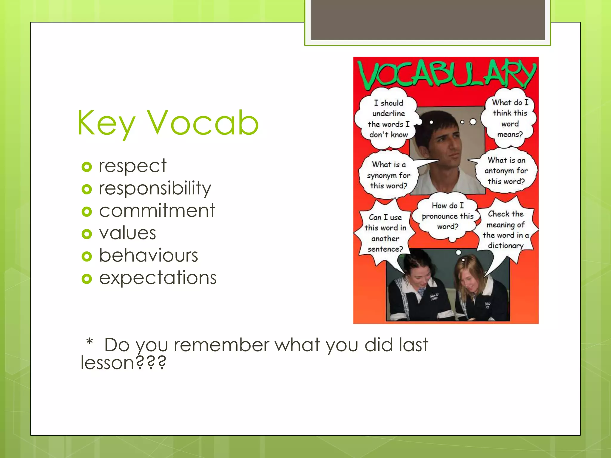 Key Vocab
 respect
 responsibility
 commitment
 values
 behaviours
 expectations
* Do you remember what you did last
lesson???
 