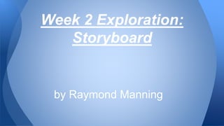 by Raymond Manning
Week 2 Exploration:
Storyboard
 