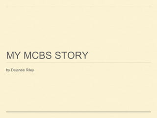 MY MCBS STORY
by Dejanee Riley
 