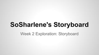 SoSharlene's Storyboard
Week 2 Exploration: Storyboard
 