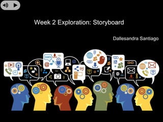 Week 2 Exploration: Storyboard
Dallesandra Santiago
 