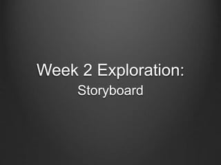 Week 2 Exploration:
Storyboard
 