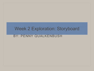 Week 2 Exploration: Storyboard
BY: PENNY QUALKENBUSH
 