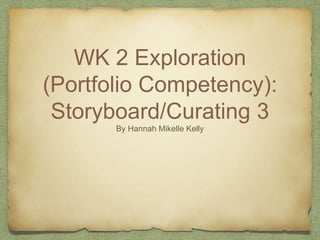 WK 2 Exploration
(Portfolio Competency):
Storyboard/Curating 3
By Hannah Mikelle Kelly
 
