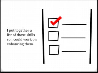 I put together a 
list of those skills 
so I could work on 
enhancing them. 
 